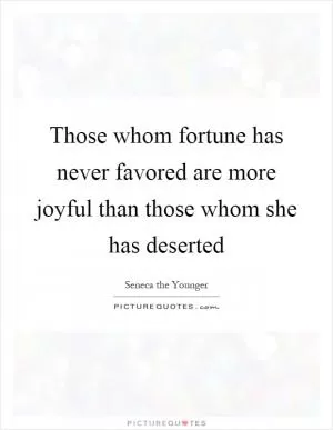 Those whom fortune has never favored are more joyful than those whom she has deserted Picture Quote #1