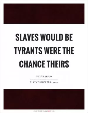 Slaves would be tyrants were the chance theirs Picture Quote #1