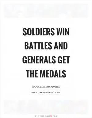 Soldiers win battles and generals get the medals Picture Quote #1