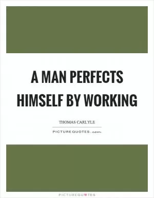 A man perfects himself by working Picture Quote #1