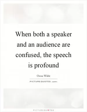 When both a speaker and an audience are confused, the speech is profound Picture Quote #1