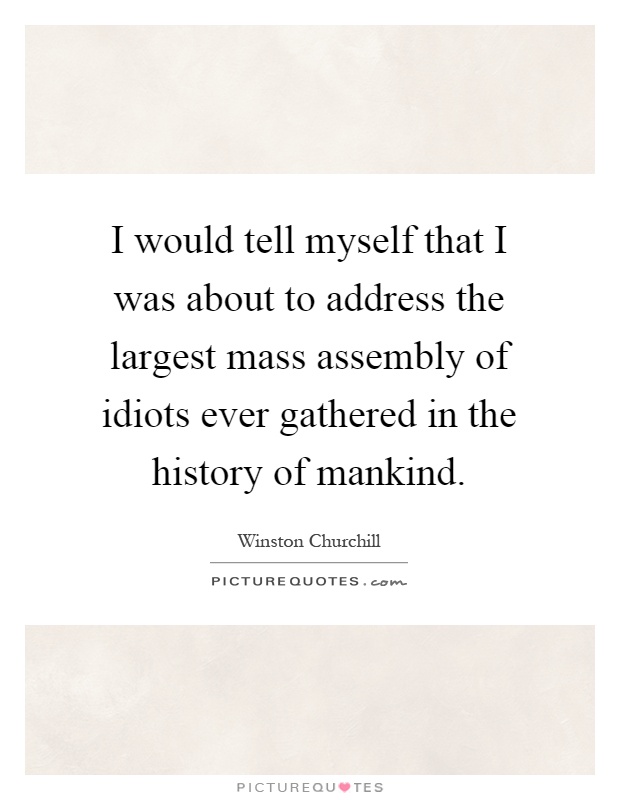 I would tell myself that I was about to address the largest mass assembly of idiots ever gathered in the history of mankind Picture Quote #1