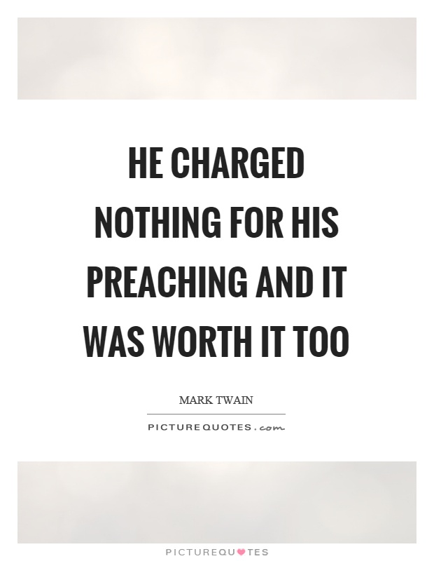 He charged nothing for his preaching and it was worth it too Picture Quote #1