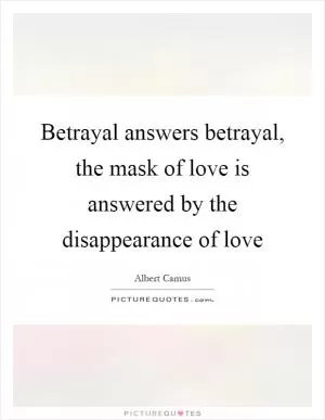 Betrayal answers betrayal, the mask of love is answered by the disappearance of love Picture Quote #1
