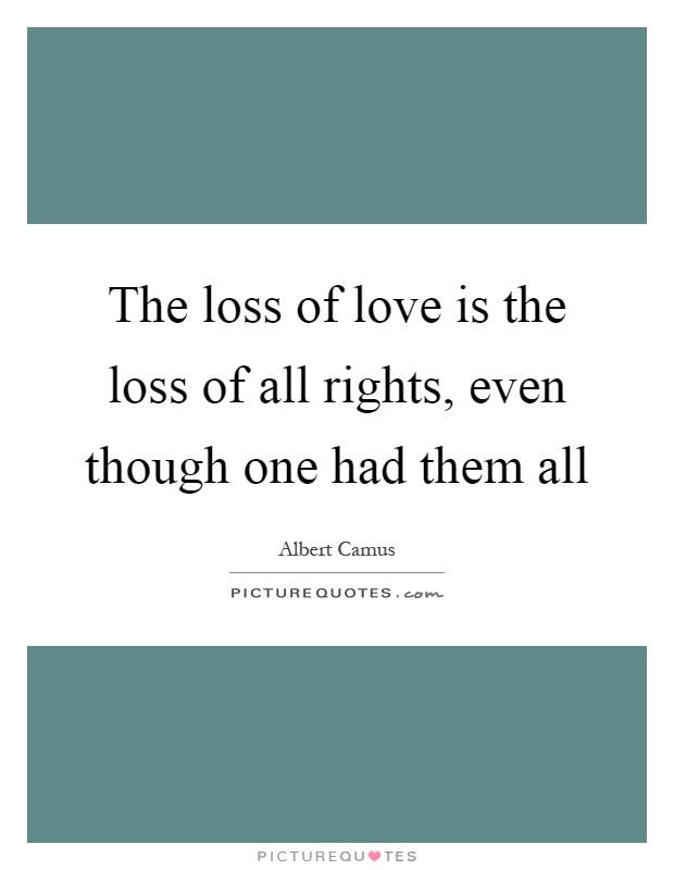 The loss of love is the loss of all rights, even though one had them all Picture Quote #1