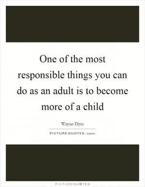 One of the most responsible things you can do as an adult is to become more of a child Picture Quote #1