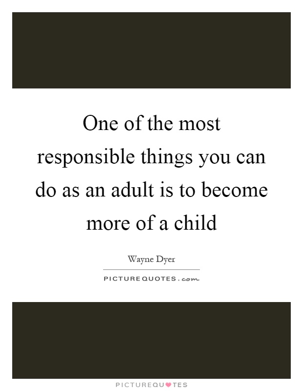 One of the most responsible things you can do as an adult is to become more of a child Picture Quote #1