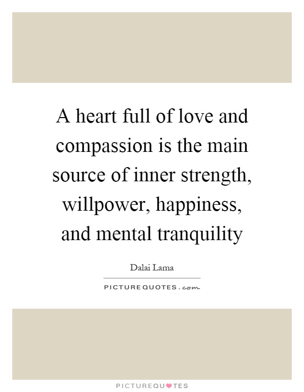 A heart full of love and compassion is the main source of inner strength, willpower, happiness, and mental tranquility Picture Quote #1