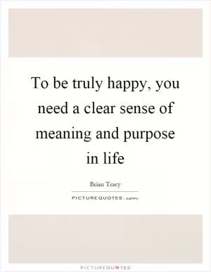 To be truly happy, you need a clear sense of meaning and purpose in life Picture Quote #1