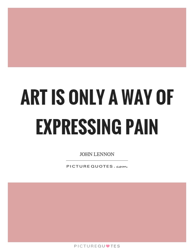 Art is only a way of expressing pain Picture Quote #1