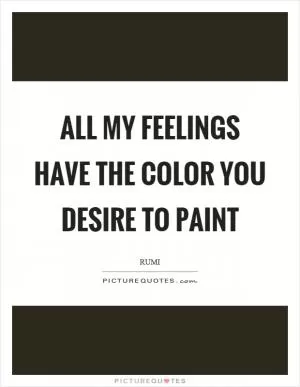 All my feelings have the color you desire to paint Picture Quote #1