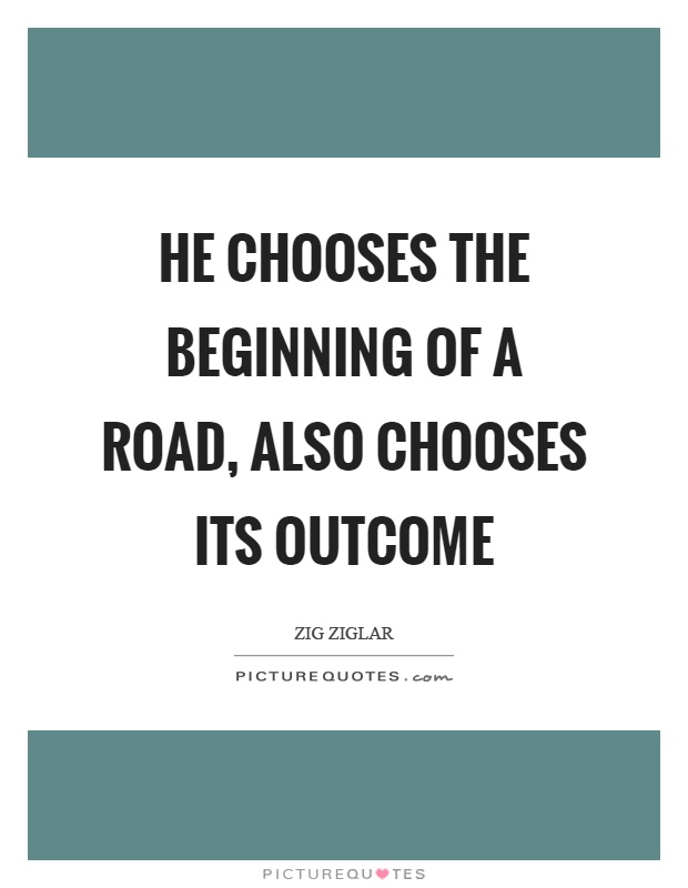 He chooses the beginning of a road, also chooses its outcome Picture Quote #1