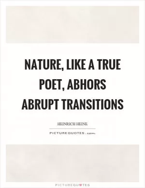 Nature, like a true poet, abhors abrupt transitions Picture Quote #1