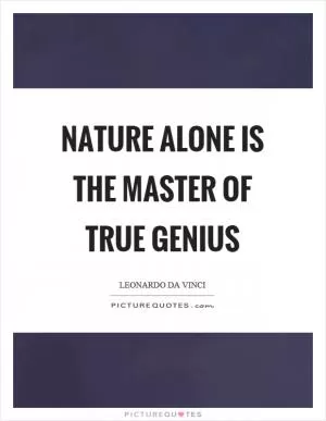 Nature alone is the master of true genius Picture Quote #1