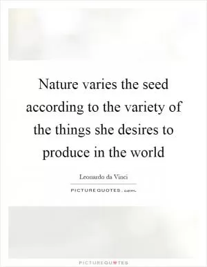 Nature varies the seed according to the variety of the things she desires to produce in the world Picture Quote #1