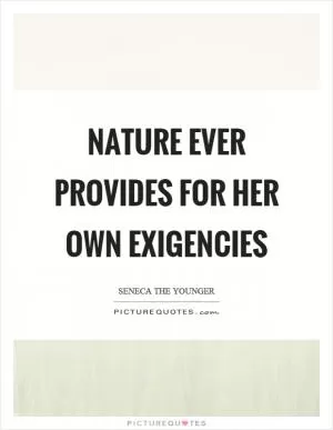 Nature ever provides for her own exigencies Picture Quote #1