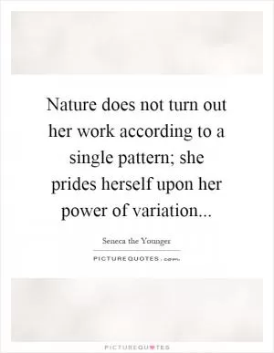 Nature does not turn out her work according to a single pattern; she prides herself upon her power of variation Picture Quote #1