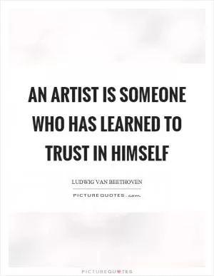 An artist is someone who has learned to trust in himself Picture Quote #1