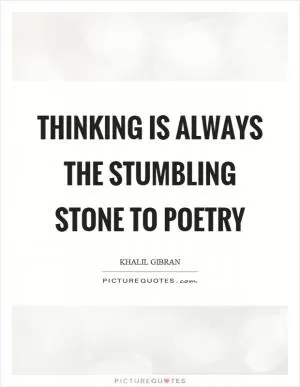 Thinking is always the stumbling stone to poetry Picture Quote #1