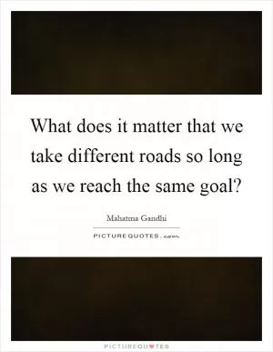 What does it matter that we take different roads so long as we reach the same goal? Picture Quote #1