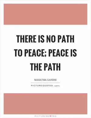 There is no path to peace; peace is the path Picture Quote #1