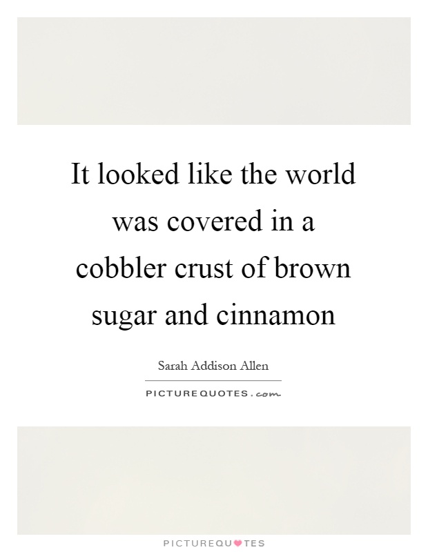 It looked like the world was covered in a cobbler crust of brown sugar and cinnamon Picture Quote #1