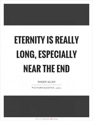 Eternity is really long, especially near the end Picture Quote #1