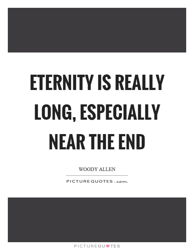 Eternity is really long, especially near the end Picture Quote #1