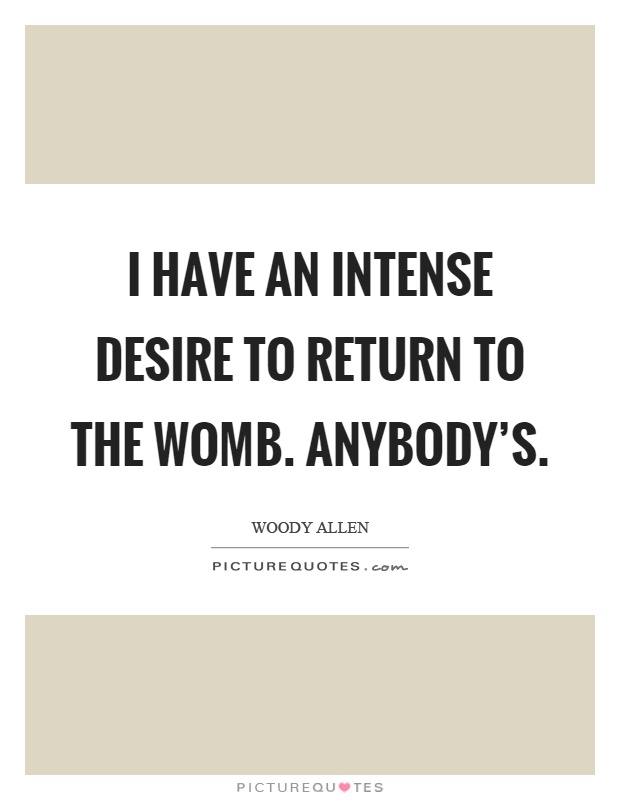 I have an intense desire to return to the womb. Anybody's Picture Quote #1