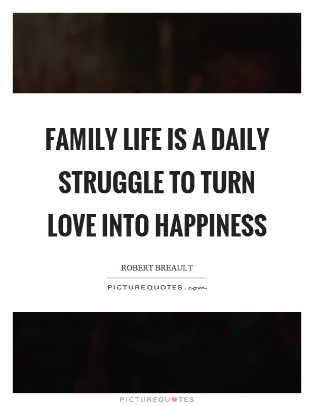 Family life is a daily struggle to turn love into happiness Picture Quote #1