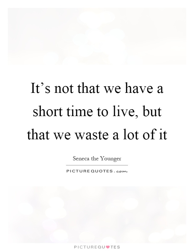 It's not that we have a short time to live, but that we waste a lot of it Picture Quote #1
