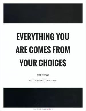 Everything you are comes from your choices Picture Quote #1