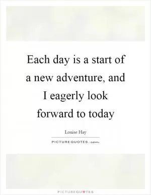Each day is a start of a new adventure, and I eagerly look forward to today Picture Quote #1