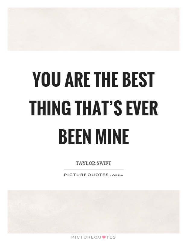 You are the best thing that's ever been mine Picture Quote #1