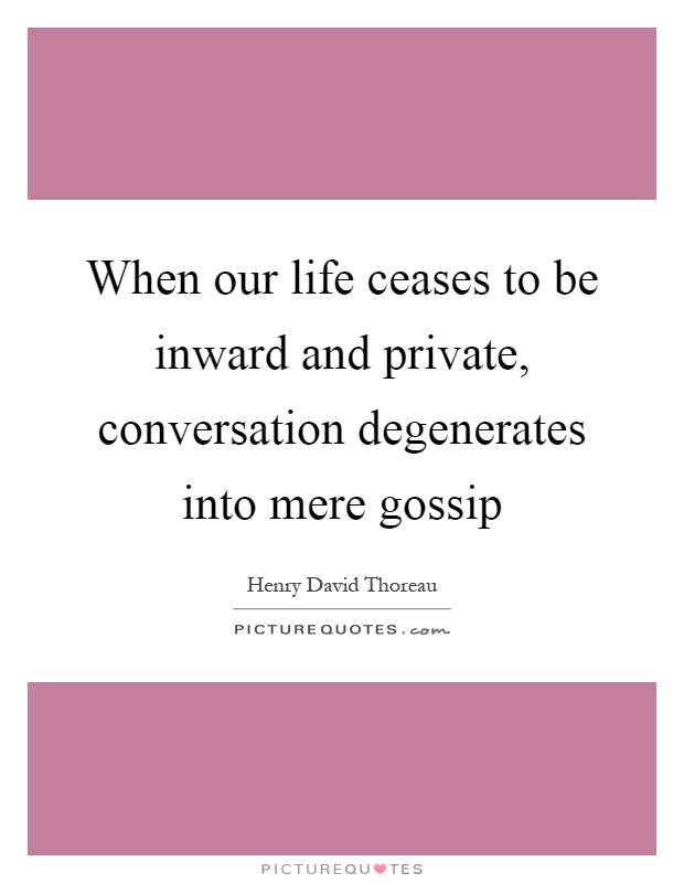 When our life ceases to be inward and private, conversation degenerates into mere gossip Picture Quote #1