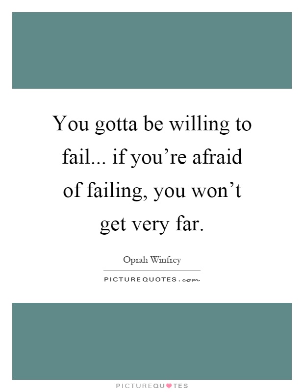 You gotta be willing to fail... if you're afraid of failing, you won't get very far Picture Quote #1
