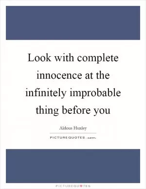 Look with complete innocence at the infinitely improbable thing before you Picture Quote #1