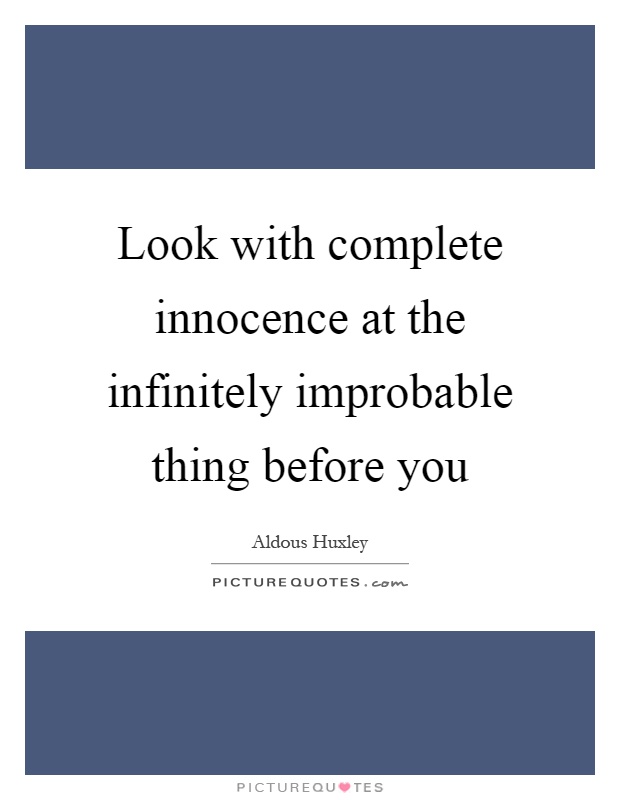 Look with complete innocence at the infinitely improbable thing before you Picture Quote #1