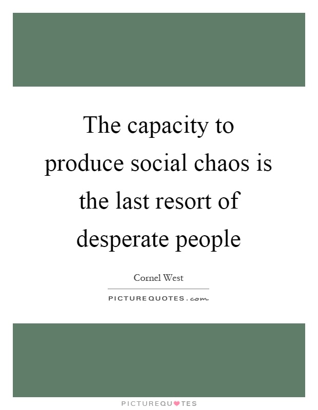 The capacity to produce social chaos is the last resort of desperate people Picture Quote #1