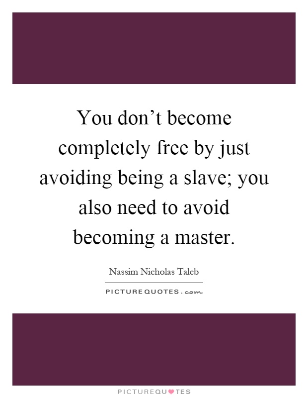 You don't become completely free by just avoiding being a slave; you also need to avoid becoming a master Picture Quote #1