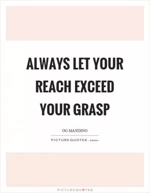 Always let your reach exceed your grasp Picture Quote #1