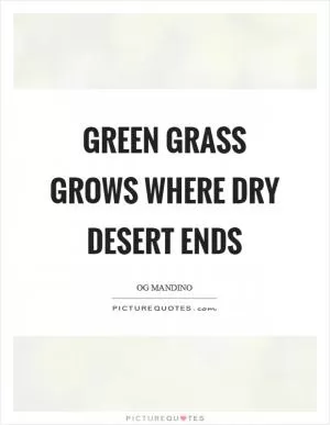 Green grass grows where dry desert ends Picture Quote #1