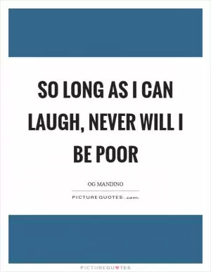 So long as I can laugh, never will I be poor Picture Quote #1