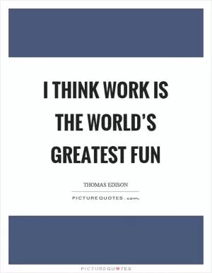 I think work is the world’s greatest fun Picture Quote #1