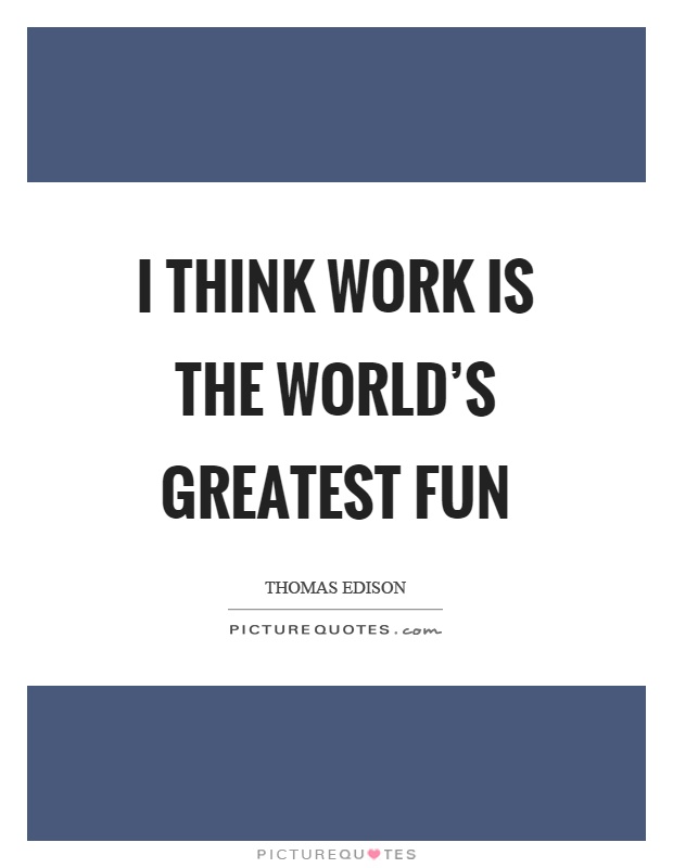 I think work is the world's greatest fun Picture Quote #1