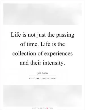 Life is not just the passing of time. Life is the collection of experiences and their intensity Picture Quote #1