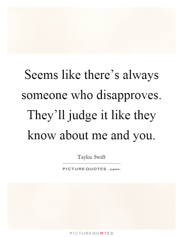 Seems like there's always someone who disapproves. They'll judge it like they know about me and you Picture Quote #1