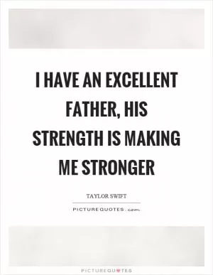 I have an excellent father, his strength is making me stronger Picture Quote #1