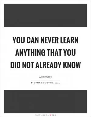 You can never learn anything that you did not already know Picture Quote #1