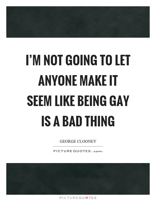 I'm not going to let anyone make it seem like being gay is a bad thing Picture Quote #1